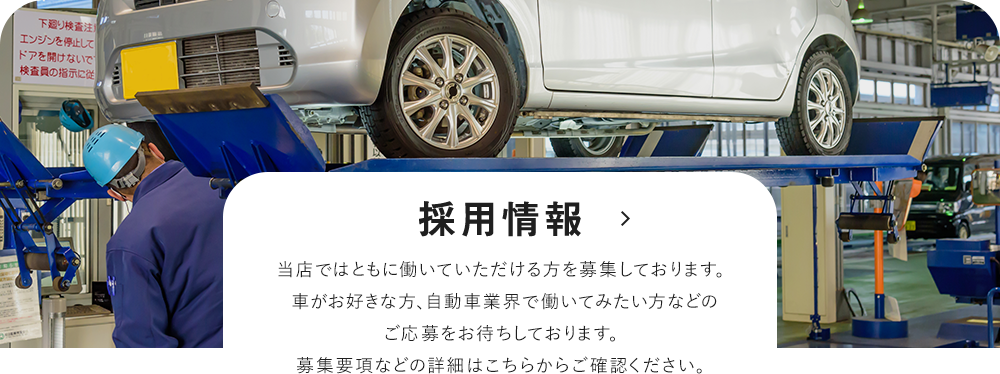 採用情報 当店ではともに働いていただける方を募集しております。車がお好きな方、自動車業界で働いてみたい方などのご応募をお待ちしております。募集要項などの詳細はこちらからご確認ください。