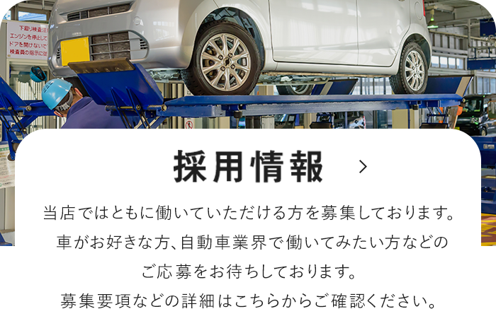 採用情報 当店ではともに働いていただける方を募集しております。車がお好きな方、自動車業界で働いてみたい方などのご応募をお待ちしております。募集要項などの詳細はこちらからご確認ください。